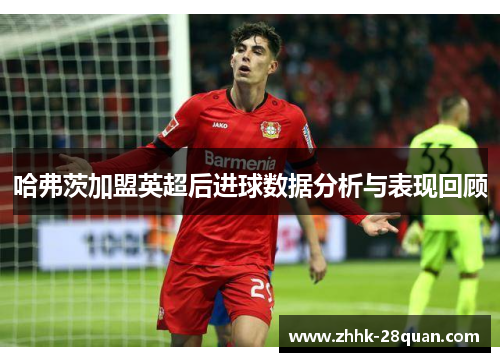 哈弗茨加盟英超后进球数据分析与表现回顾