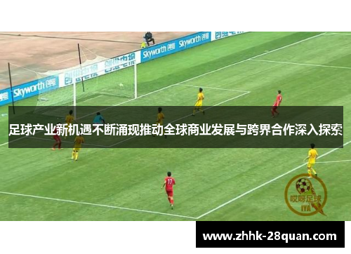 足球产业新机遇不断涌现推动全球商业发展与跨界合作深入探索
