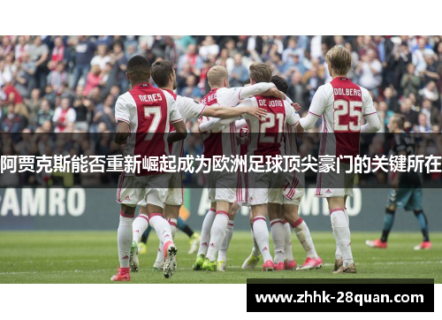 阿贾克斯能否重新崛起成为欧洲足球顶尖豪门的关键所在