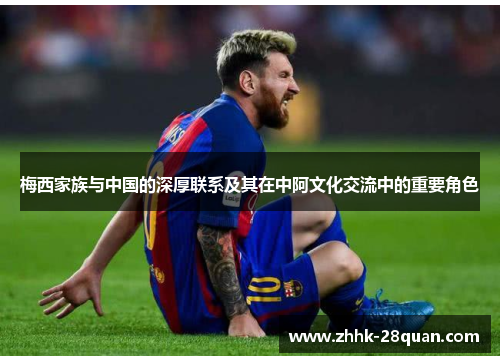 梅西家族与中国的深厚联系及其在中阿文化交流中的重要角色