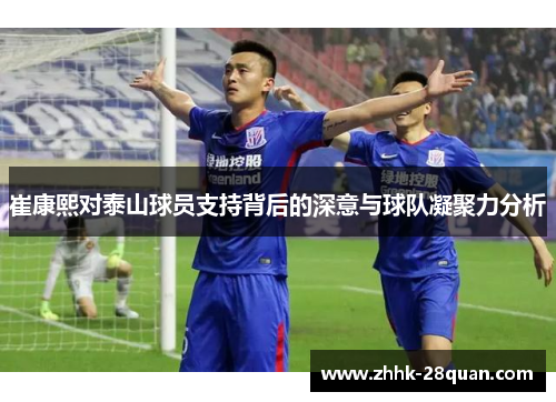 崔康熙对泰山球员支持背后的深意与球队凝聚力分析