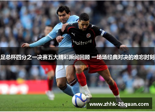 足总杯四分之一决赛五大精彩瞬间回顾 一场场经典对决的难忘时刻