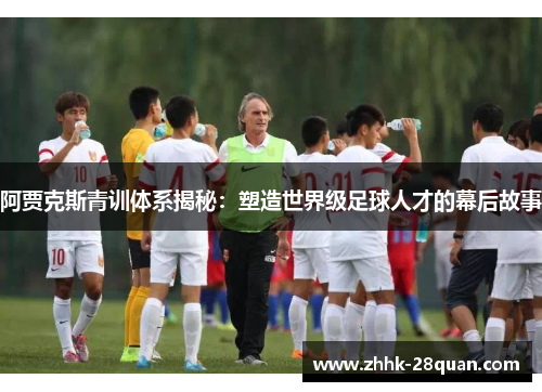 阿贾克斯青训体系揭秘：塑造世界级足球人才的幕后故事