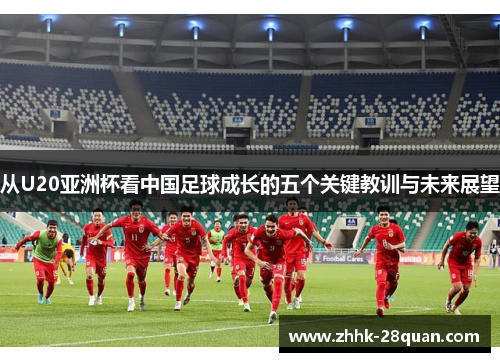 从U20亚洲杯看中国足球成长的五个关键教训与未来展望