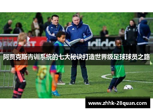 阿贾克斯青训系统的七大秘诀打造世界级足球球员之路