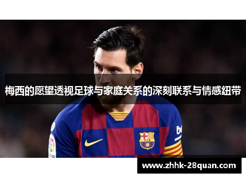 梅西的愿望透视足球与家庭关系的深刻联系与情感纽带