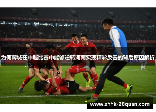 为何蓉城在中超比赛中能够逆转河南实现精彩反击的背后原因解析