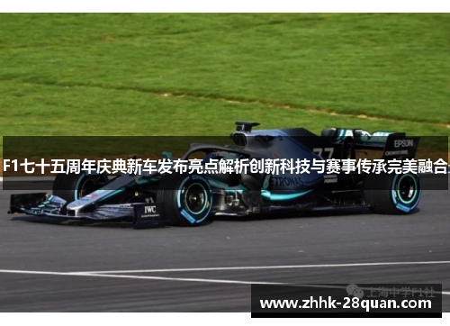 F1七十五周年庆典新车发布亮点解析创新科技与赛事传承完美融合