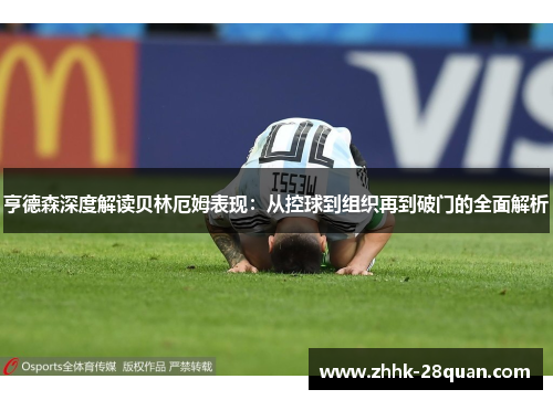 亨德森深度解读贝林厄姆表现：从控球到组织再到破门的全面解析
