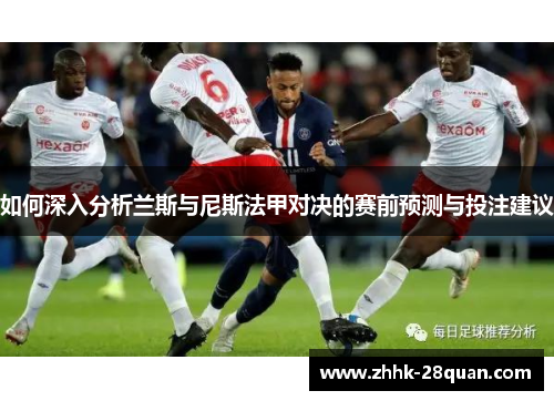如何深入分析兰斯与尼斯法甲对决的赛前预测与投注建议