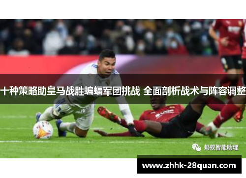 十种策略助皇马战胜蝙蝠军团挑战 全面剖析战术与阵容调整
