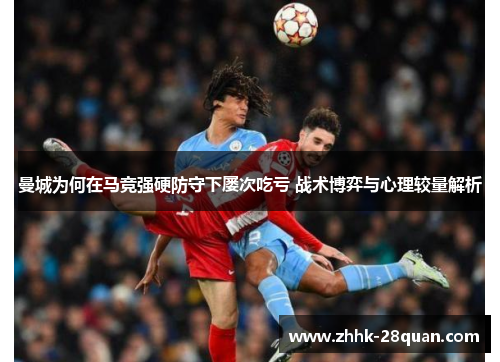 曼城为何在马竞强硬防守下屡次吃亏 战术博弈与心理较量解析