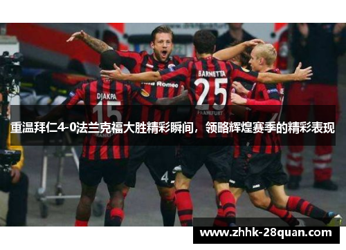 重温拜仁4-0法兰克福大胜精彩瞬间，领略辉煌赛季的精彩表现