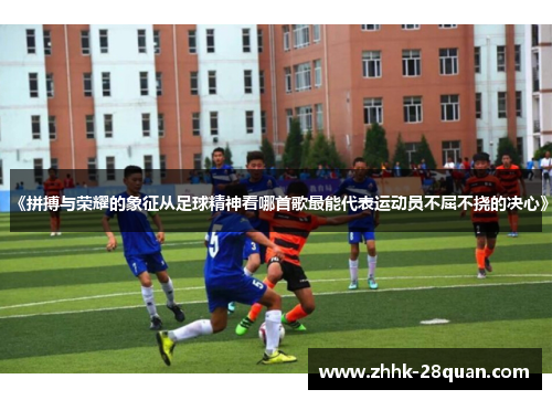 《拼搏与荣耀的象征从足球精神看哪首歌最能代表运动员不屈不挠的决心》