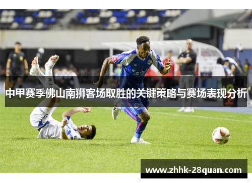 中甲赛季佛山南狮客场取胜的关键策略与赛场表现分析