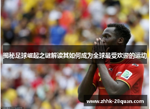 揭秘足球崛起之谜解读其如何成为全球最受欢迎的运动