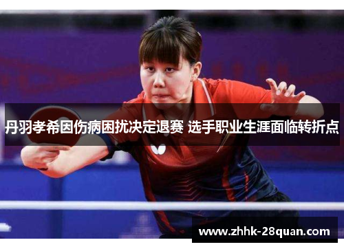 丹羽孝希因伤病困扰决定退赛 选手职业生涯面临转折点