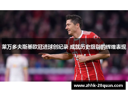 莱万多夫斯基欧冠进球创纪录 成就历史级别的辉煌表现
